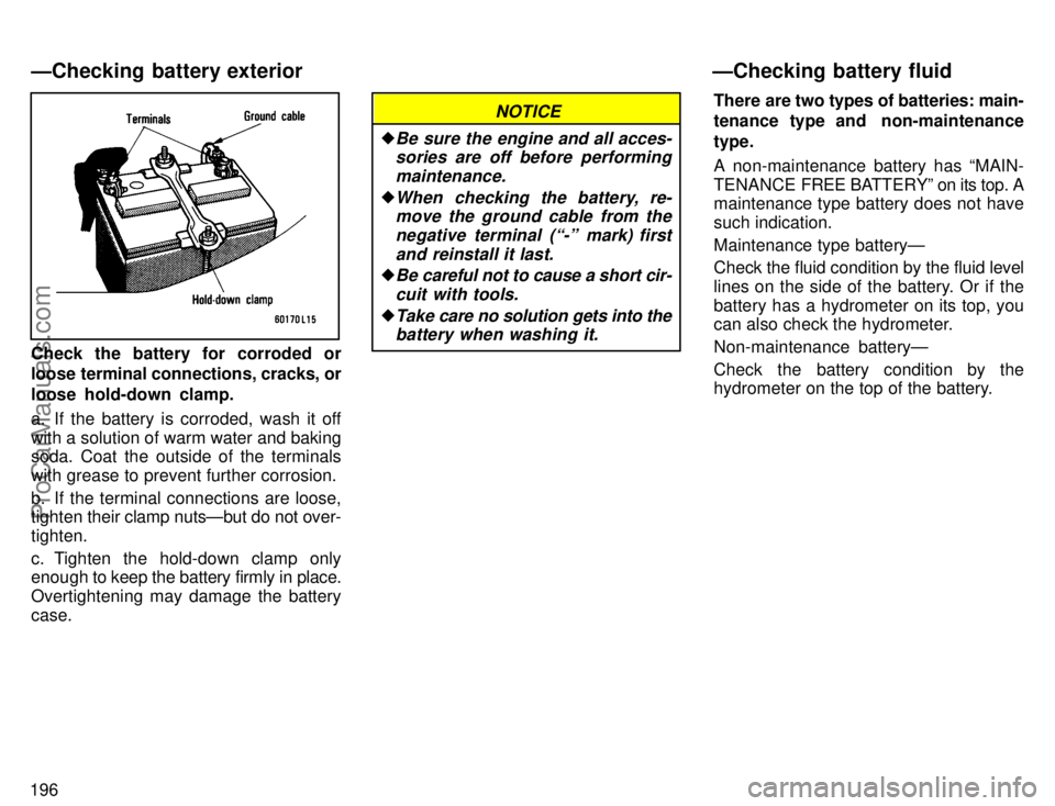 TOYOTA CAMRY 1996  Owners Manual 196
Check the battery for corroded or
loose terminal connections, cracks, or
loose hold-down clamp.
a. If the battery is corroded, wash it off
with a solution of warm water and baking
soda. Coat the o