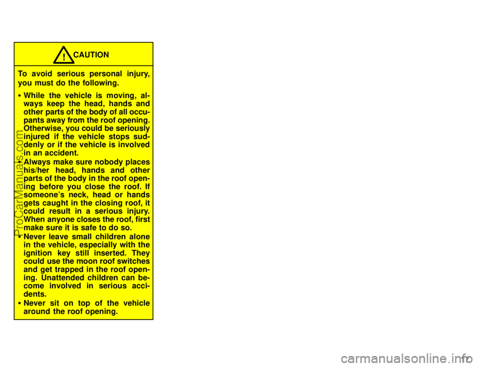 TOYOTA CAMRY 1996 Owners Manual 17
CAUTION!
To avoid serious personal injury,
you must do the following.
While the vehicle is moving, al-
ways keep the head, hands and
other parts of the body of all occu-
pants away from the roof o