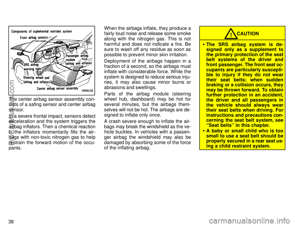 TOYOTA CAMRY 1996 Service Manual 38
The center airbag sensor assembly con-
sists of a safing sensor and center airbag
sensor.
In a severe frontal impact, sensors detect
deceleration and the system triggers the
airbag inflators. Then 