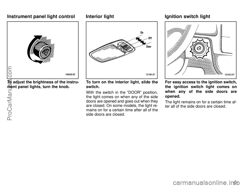TOYOTA CAMRY 1996 Repair Manual 57
To adjust the brightness of the instru-
ment panel lights, turn the knob.To turn on the interior light, slide the
switch.
With the switch in the DOORº position,
the light comes on when any of the