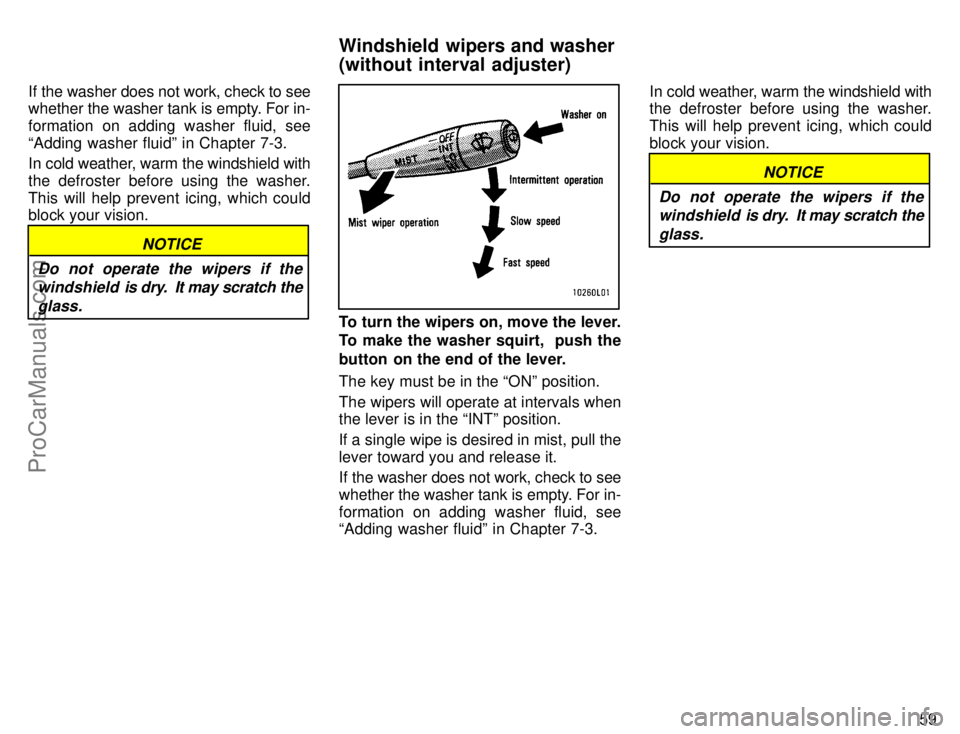 TOYOTA CAMRY 1996 Repair Manual 59 If the washer does not work, check to see
whether the washer tank is empty. For in-
formation on adding washer fluid, see
Adding washer fluidº in Chapter 7-3.
In cold weather, warm the windshield