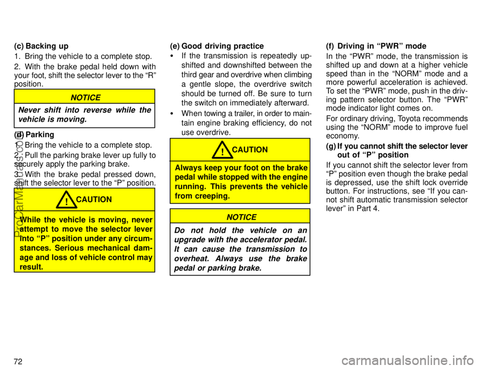 TOYOTA CAMRY 1996  Owners Manual 72(c) Backing up
1. Bring the vehicle to a complete stop.
2. With the brake pedal held down with
your foot, shift the selector lever to the Rº
position.
NOTICE
Never shift into reverse while the
veh