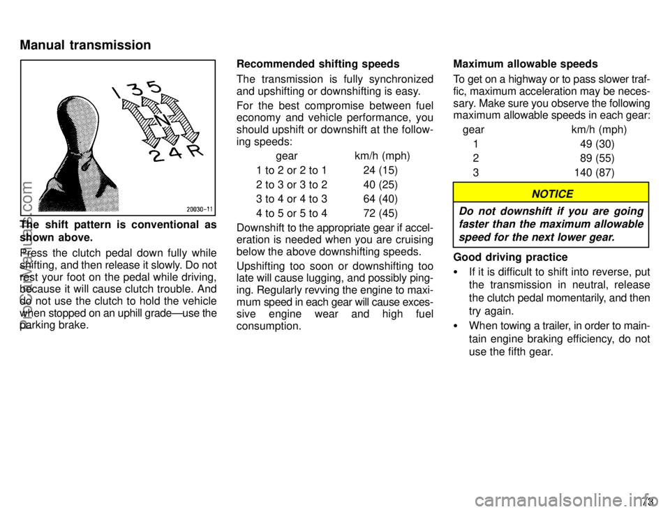 TOYOTA CAMRY 1996  Owners Manual 73
The shift pattern is conventional as
shown above.
Press the clutch pedal down fully while
shifting, and then release it slowly. Do not
rest your foot on the pedal while driving,
because it will cau