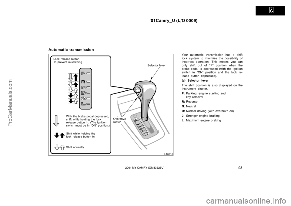 TOYOTA CAMRY 2001  Owners Manual   
’01Camry_U (L/O 0009)
932001 MY CAMRY (OM33528U)
Automatic transmission
Your automatic transmission has a shift
lock system to minimize the possibility of
incorrect operation. This means you can
