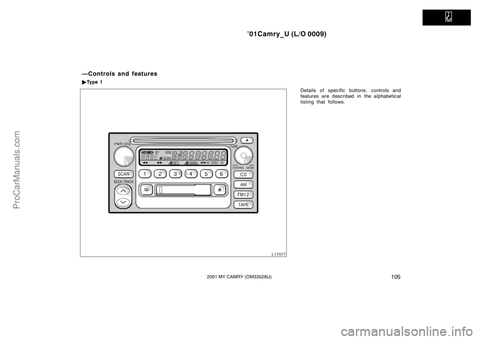 TOYOTA CAMRY 2001  Owners Manual   
’01Camry_U (L/O 0009)
1052001 MY CAMRY (OM33528U)
Details of specific buttons, controls and
features are described in the alphabetical
listing that follows.
—Controls and features
Ty p e  1
Pr
