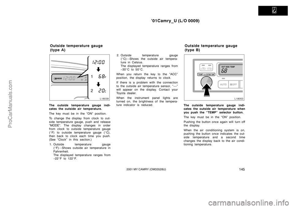 TOYOTA CAMRY 2001  Owners Manual   
’01Camry_U (L/O 0009)
1452001 MY CAMRY (OM33528U)
The outside temperature gauge indi-
cates the outside air temperature.
The key must be in the “ON” position.
To change the display from clock