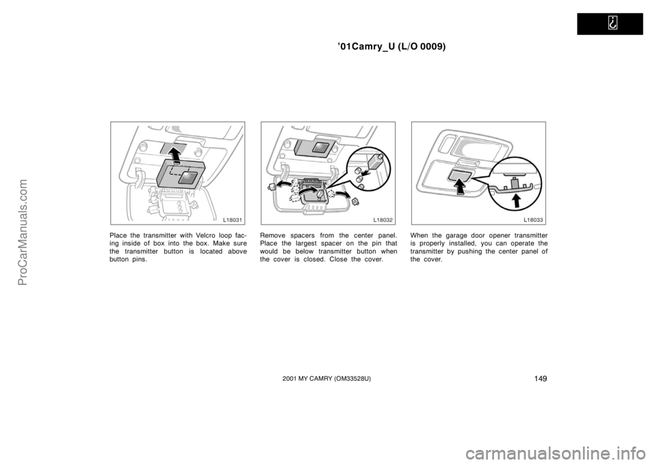 TOYOTA CAMRY 2001  Owners Manual   
’01Camry_U (L/O 0009)
1492001 MY CAMRY (OM33528U)
Place the transmitter with Velcro loop fac-
ing inside of box into  the box.  Make sure
the transmitter button is located above
button pins.Remov