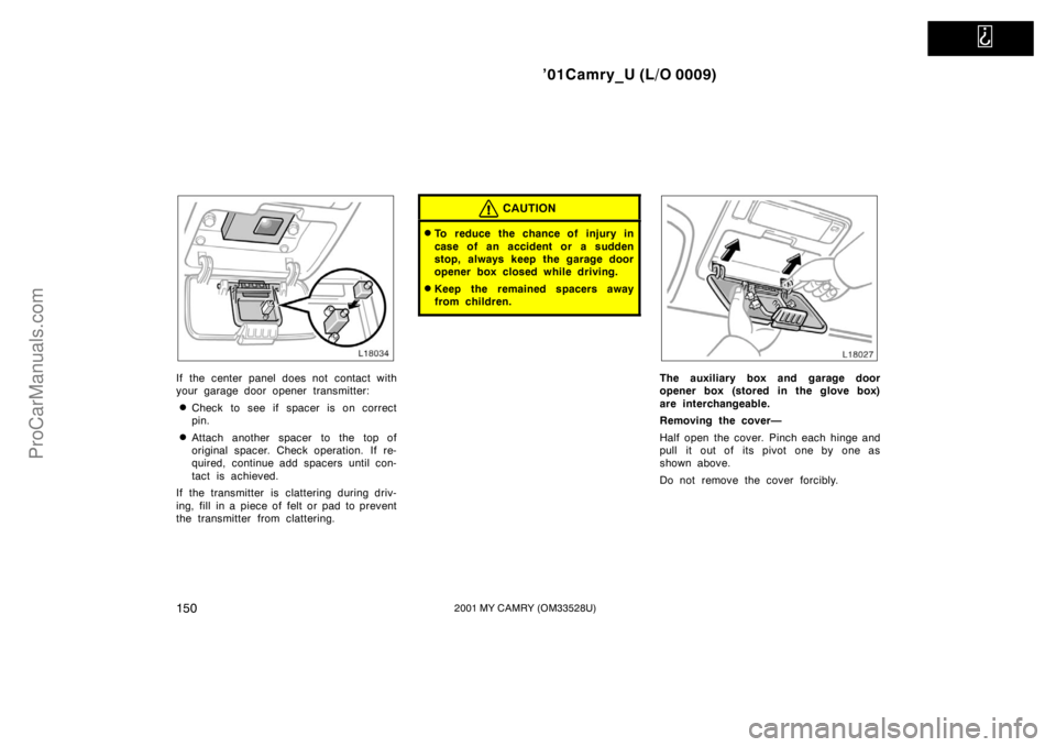 TOYOTA CAMRY 2001  Owners Manual   
’01Camry_U (L/O 0009)
1502001 MY CAMRY (OM33528U)
If the center panel does not contact with
your garage door opener transmitter:
Check to see if spacer is on correct
pin.
Attach another spacer 