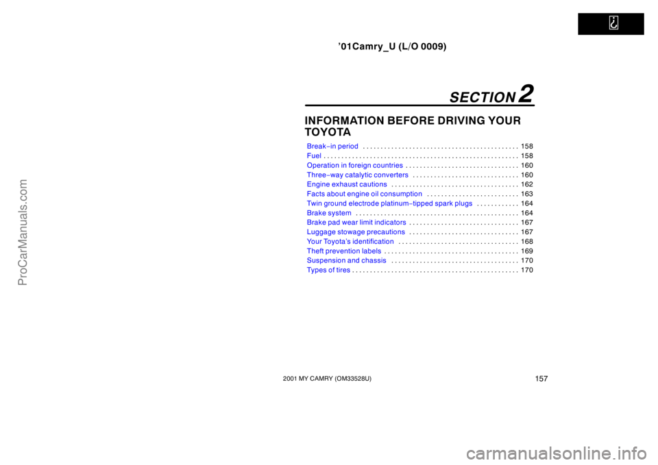 TOYOTA CAMRY 2001  Owners Manual   
’01Camry_U (L/O 0009)
1572001 MY CAMRY (OM33528U)
INFORMATION BEFORE DRIVING YOUR
TOYOTA
Break−in period158 . . . . . . . . . . . . . . . . . . . . . . . . . . . . . . . . . . . . . . . . . . .