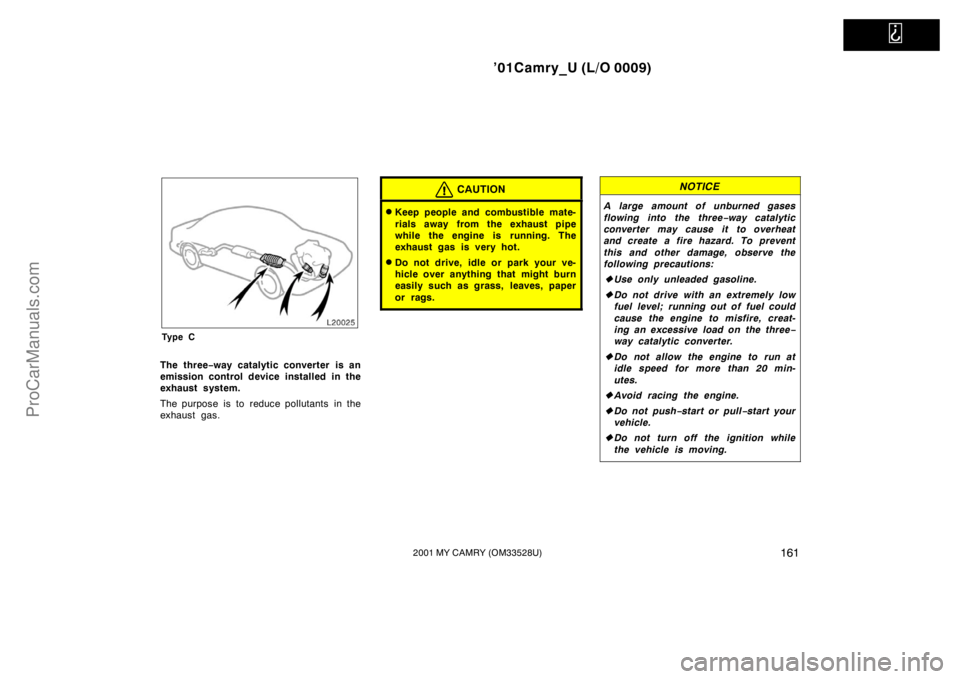TOYOTA CAMRY 2001  Owners Manual   
’01Camry_U (L/O 0009)
1612001 MY CAMRY (OM33528U)
Ty p e C
The three−way catalytic converter is an
emission control device installed in the
exhaust system.
The purpose is to reduce pollutants  