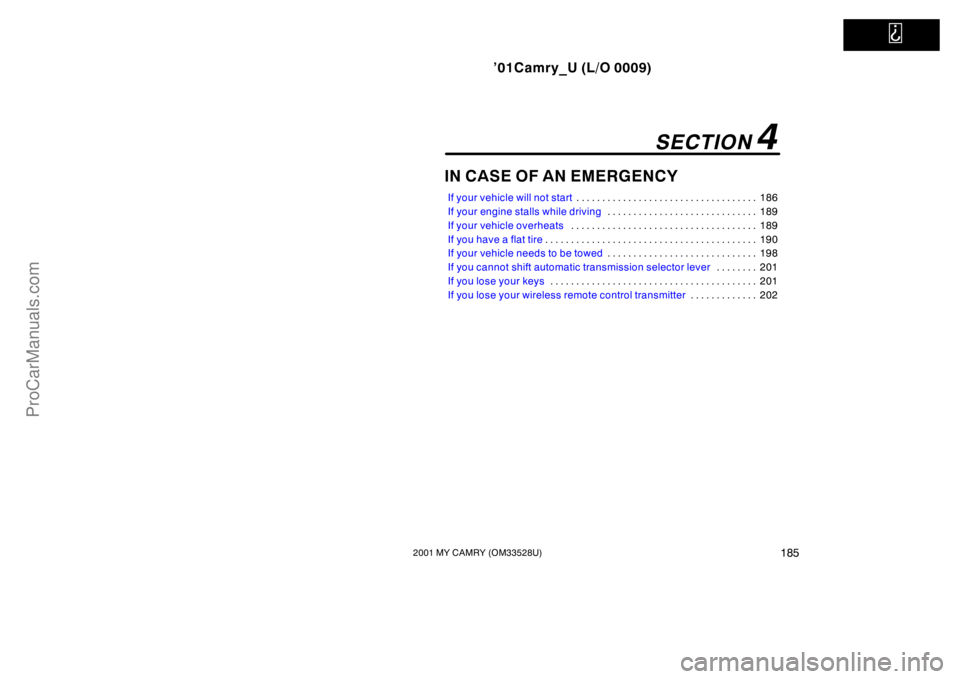 TOYOTA CAMRY 2001  Owners Manual   
’01Camry_U (L/O 0009)
1852001 MY CAMRY (OM33528U)
IN CASE OF AN EMERGENCY
If your vehicle will not start186 . . . . . . . . . . . . . . . . . . . . . . . . . . . . . . . . . . . 
If your engine s