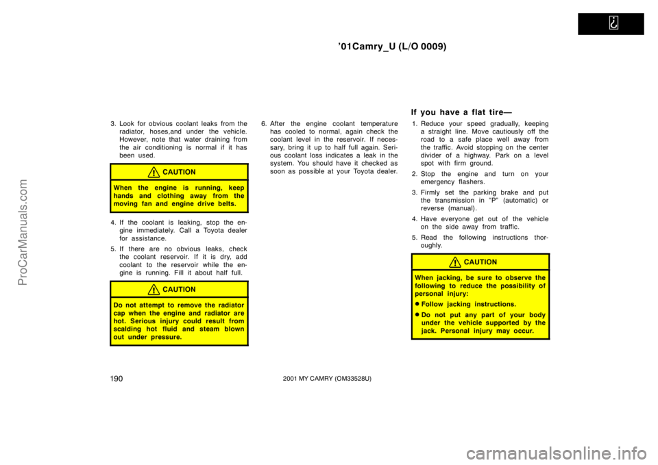 TOYOTA CAMRY 2001  Owners Manual   
’01Camry_U (L/O 0009)
1902001 MY CAMRY (OM33528U)
3. Look for obvious coolant leaks from the
radiator, hoses,and under the vehicle.
However, note that water draining from
the air conditioning is 