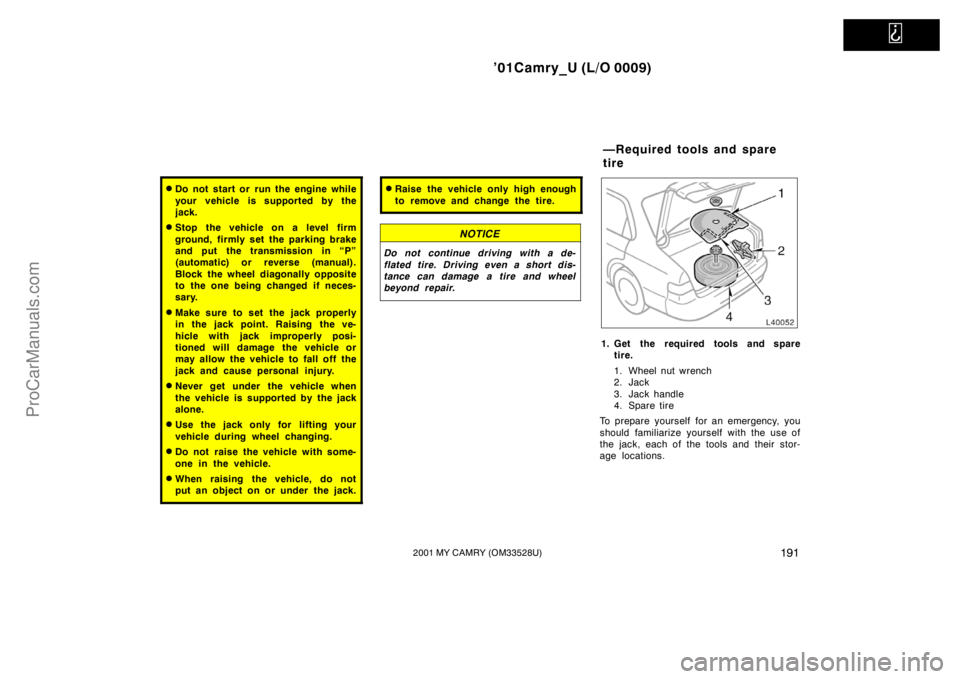 TOYOTA CAMRY 2001  Owners Manual   
’01Camry_U (L/O 0009)
1912001 MY CAMRY (OM33528U)
Do not start or run the engine while
your vehicle is supported by the
jack.
Stop the vehicle on a level firm
ground, firmly set the parking bra