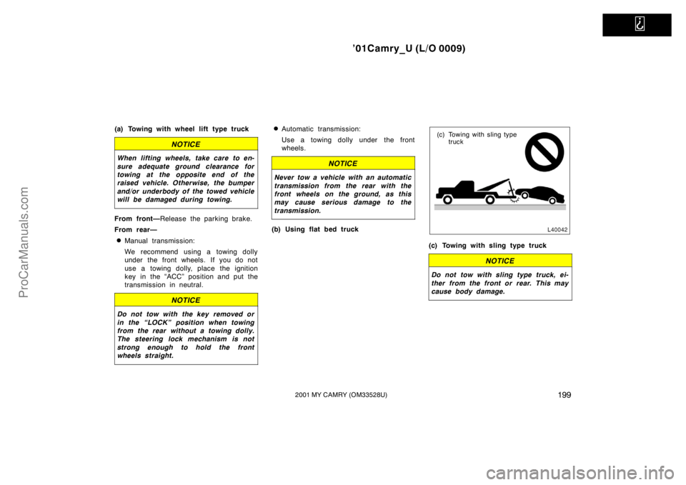 TOYOTA CAMRY 2001  Owners Manual   
’01Camry_U (L/O 0009)
1992001 MY CAMRY (OM33528U)
(a) Towing with wheel lift type truck
NOTICE
When lifting wheels, take care to en-
sure adequate ground clearance for
towing at the opposite end 
