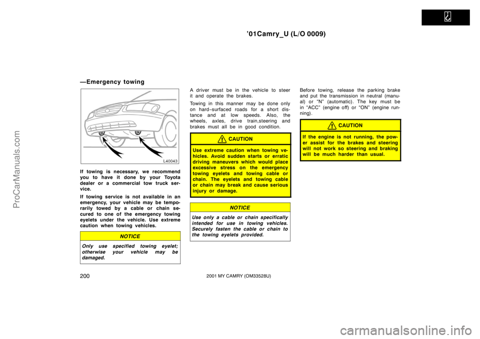 TOYOTA CAMRY 2001  Owners Manual   
’01Camry_U (L/O 0009)
2002001 MY CAMRY (OM33528U)
—Emergency towing
If towing is necessary, we recommend
you to have it done by your Toyota
dealer or a commercial tow truck ser-
vice.
If towing