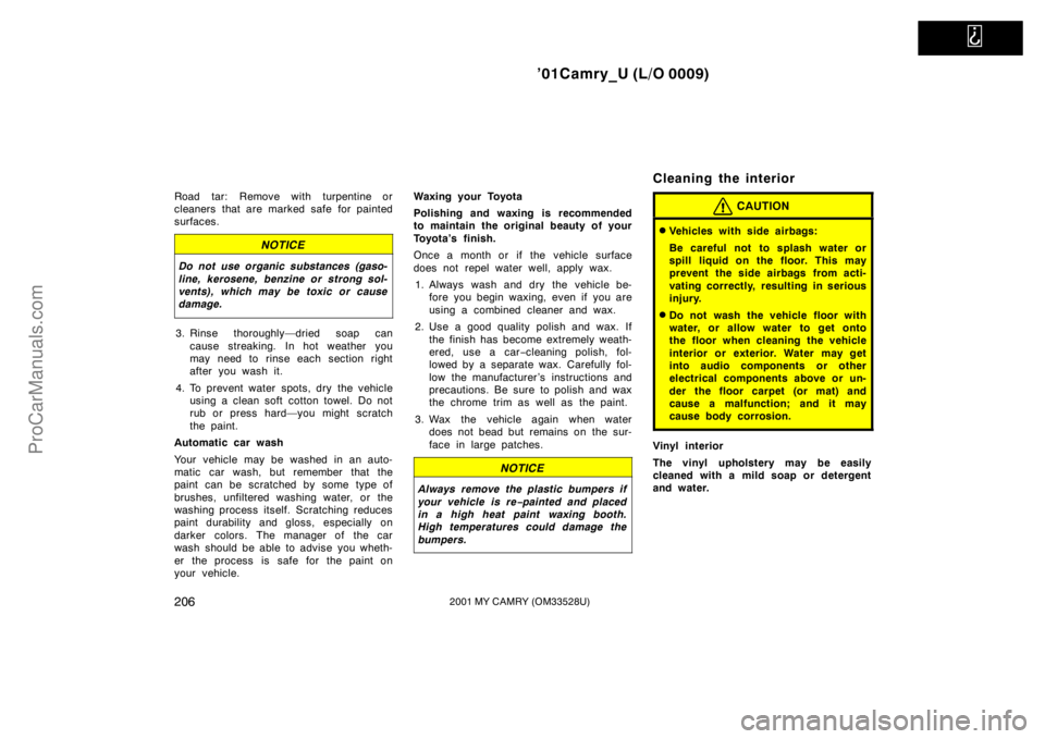 TOYOTA CAMRY 2001  Owners Manual   
’01Camry_U (L/O 0009)
2062001 MY CAMRY (OM33528U)
Road tar: Remove with turpentine or
cleaners that are marked safe for painted
surfaces.
NOTICE
Do not use organic substances (gaso-
line, kerosen