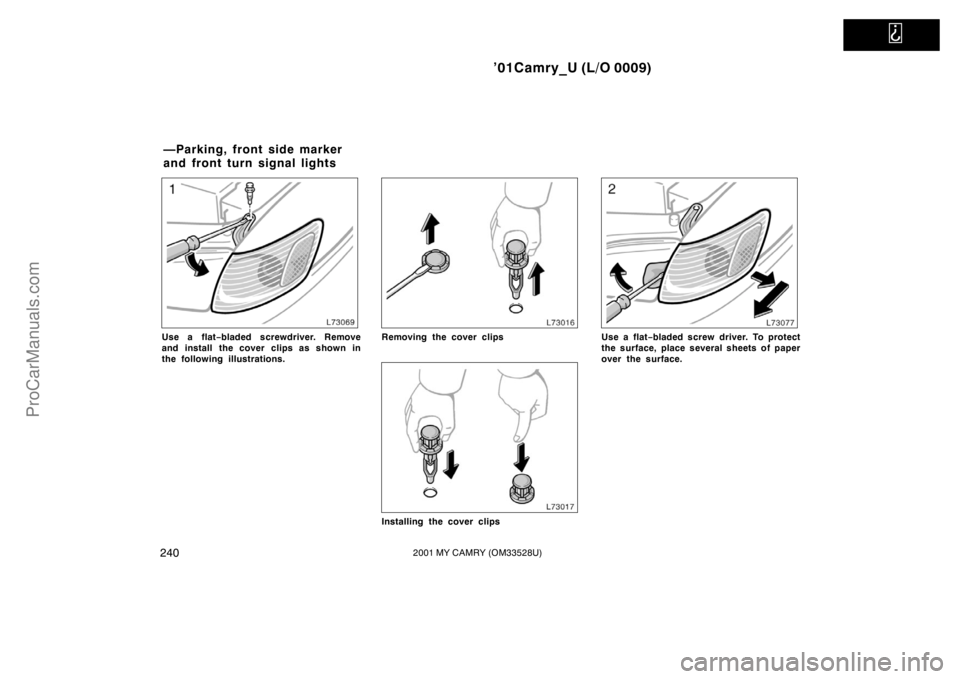 TOYOTA CAMRY 2001  Owners Manual   
’01Camry_U (L/O 0009)
2402001 MY CAMRY (OM33528U)
Use a flat−bladed screwdriver. Remove
and install  the cover clips as shown in
the following illustrations.Removing the cover clips
Installing 