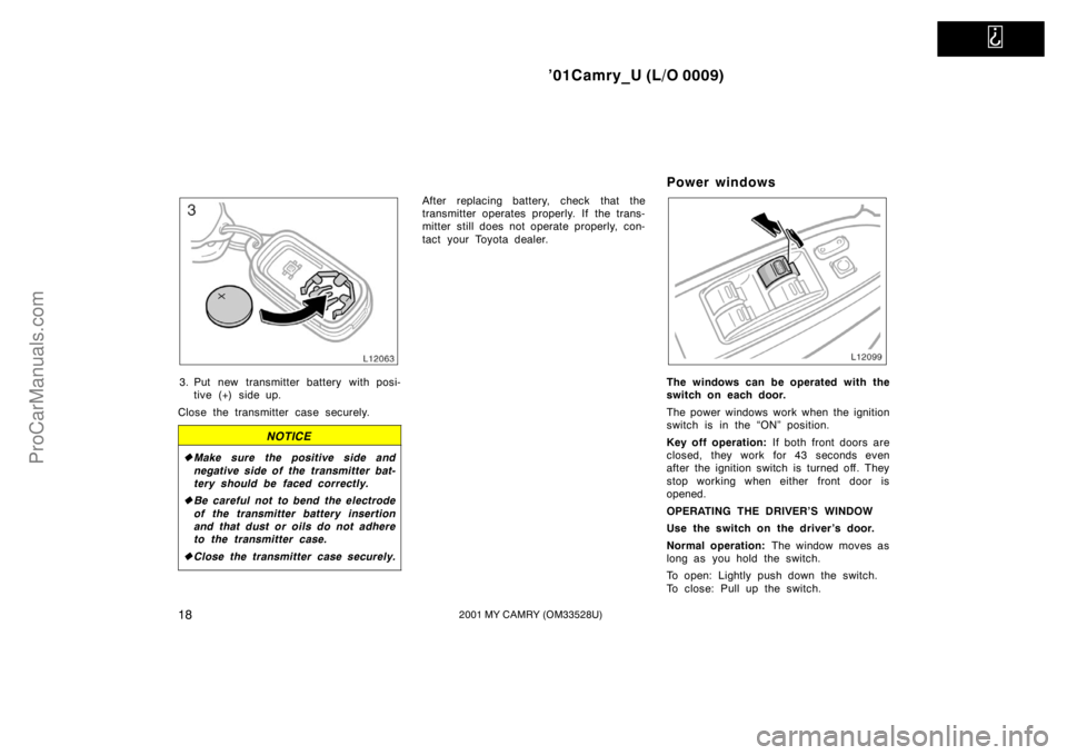 TOYOTA CAMRY 2001 Owners Manual   
’01Camry_U (L/O 0009)
182001 MY CAMRY (OM33528U)
3. Put new transmitter battery with posi-
tive (+) side up.
Close the transmitter case securely.
NOTICE
Make sure the positive side and
negative 