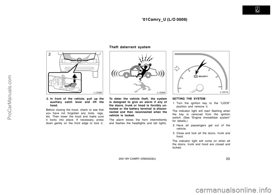 TOYOTA CAMRY 2001 Owners Guide   
’01Camry_U (L/O 0009)
232001 MY CAMRY (OM33528U)
2. In front of the vehicle, pull up the
auxiliary catch lever and lift the
hood.
Before closing the hood, check to see that
you have not forgotten