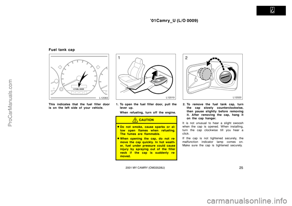 TOYOTA CAMRY 2001 Owners Guide   
’01Camry_U (L/O 0009)
252001 MY CAMRY (OM33528U)
Fuel tank cap
This indicates that the fuel filler door
is on the left side of your vehicle.1. To open the fuel filler door, pull the
lever up.
Whe