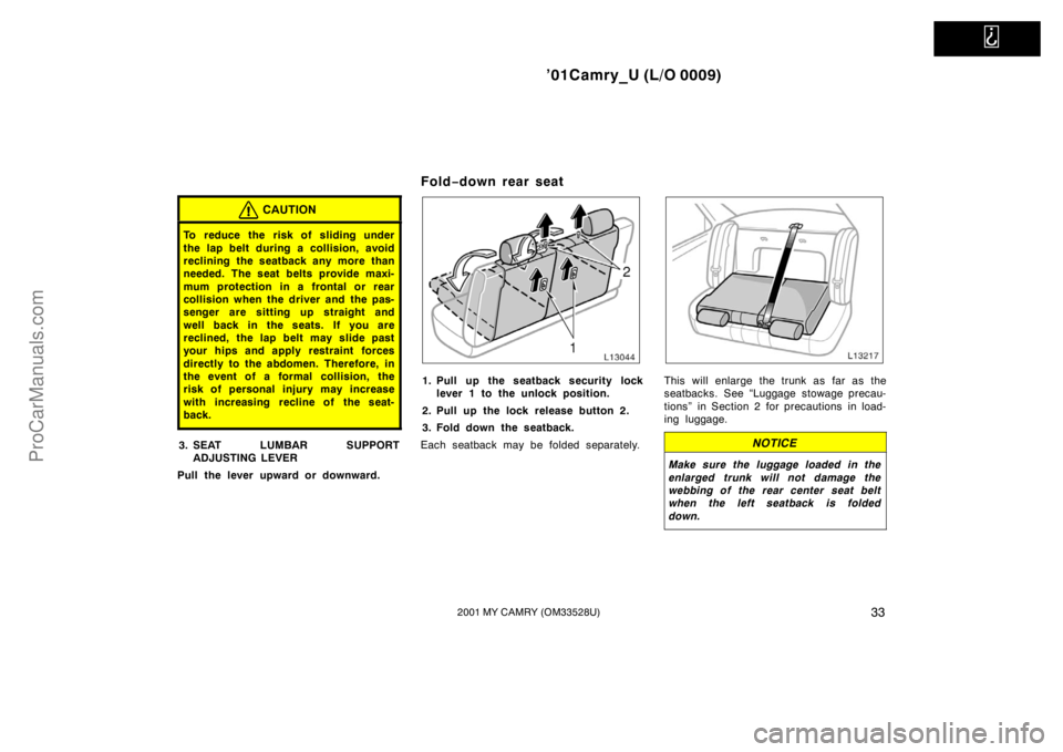 TOYOTA CAMRY 2001 Service Manual   
’01Camry_U (L/O 0009)
332001 MY CAMRY (OM33528U)
CAUTION
To reduce the risk of sliding under
the lap belt during a collision, avoid
reclining the seatback any more than
needed. The seat belts pro