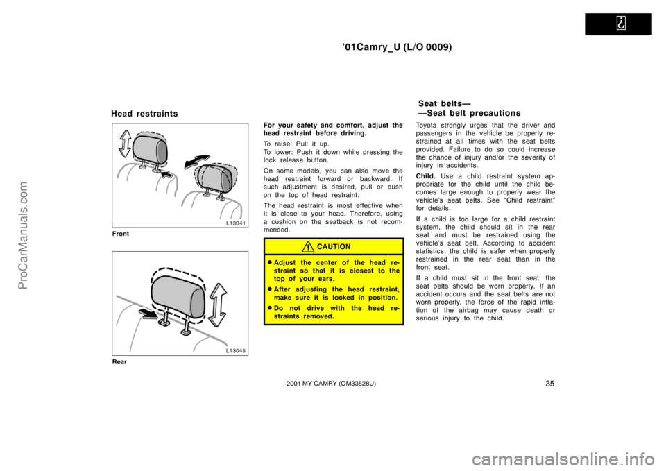 TOYOTA CAMRY 2001 Service Manual   
’01Camry_U (L/O 0009)
352001 MY CAMRY (OM33528U)
Head restraints
Front
Rear
For your safety and comfort, adjust the
head restraint before driving.
To raise: Pull it up.
To lower: Push it down whi