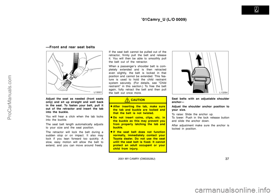TOYOTA CAMRY 2001 Service Manual   
’01Camry_U (L/O 0009)
372001 MY CAMRY (OM33528U)
—Front and rear seat belts
Adjust the seat as needed (front seats
only) and sit up straight and well back
in the seat. To fasten your belt, pull