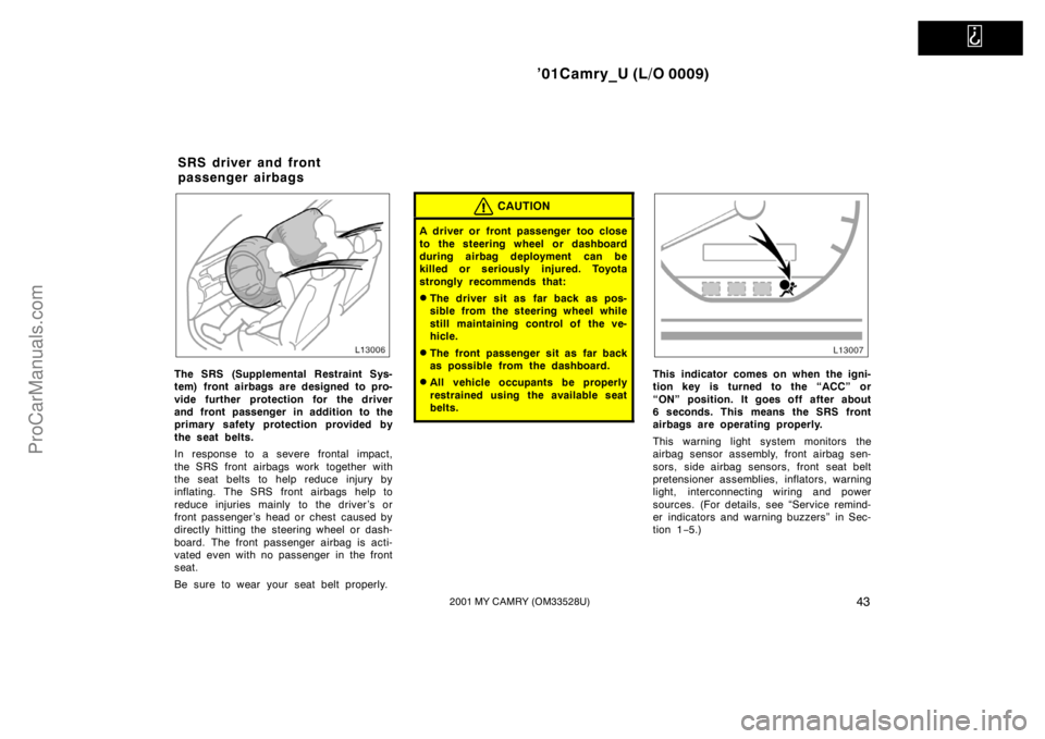 TOYOTA CAMRY 2001 Workshop Manual   
’01Camry_U (L/O 0009)
432001 MY CAMRY (OM33528U)
The SRS (Supplemental Restraint Sys-
tem) front airbags are designed to pro-
vide further protection for the driver
and front passenger in additio