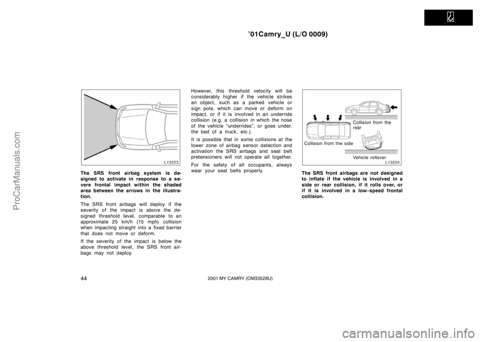 TOYOTA CAMRY 2001 Workshop Manual   
’01Camry_U (L/O 0009)
442001 MY CAMRY (OM33528U)
The SRS front airbag system is de-
signed to activate in response to a se-
vere frontal impact within the shaded
area between the arrows in the il