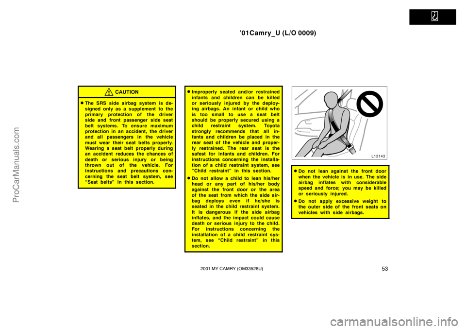 TOYOTA CAMRY 2001 Repair Manual   
’01Camry_U (L/O 0009)
532001 MY CAMRY (OM33528U)
CAUTION
The SRS side airbag system is de-
signed only as a supplement  to the
primary protection of the driver
side and front passenger side seat