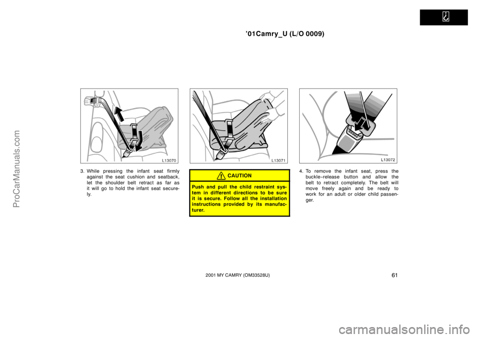 TOYOTA CAMRY 2001 Repair Manual   
’01Camry_U (L/O 0009)
612001 MY CAMRY (OM33528U)
3. While pressing the infant  seat firmly
against the seat cushion and seatback,
let the shoulder belt retract as far as
it will go to hold the in