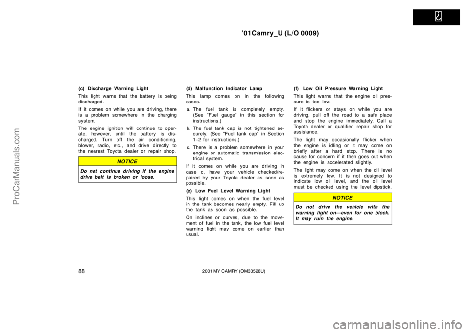 TOYOTA CAMRY 2001  Owners Manual   
’01Camry_U (L/O 0009)
882001 MY CAMRY (OM33528U)
(c) Discharge Warning Light
This light warns that the battery is being
discharged.
If it comes on while you are driving, there
is a problem somewh