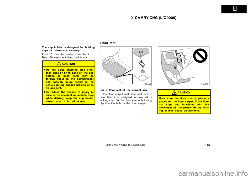 TOYOTA CAMRY CNG 2001  Owners Manual   
’01CAMRY CNG (L/O0009)
11 32001 CAMRY CNG_U (OM33542U)
The cup holder is designed for holding
cups or drink−cans securely.
Front: To use the holder, open the lid.
Rear: To use the holder, pull 