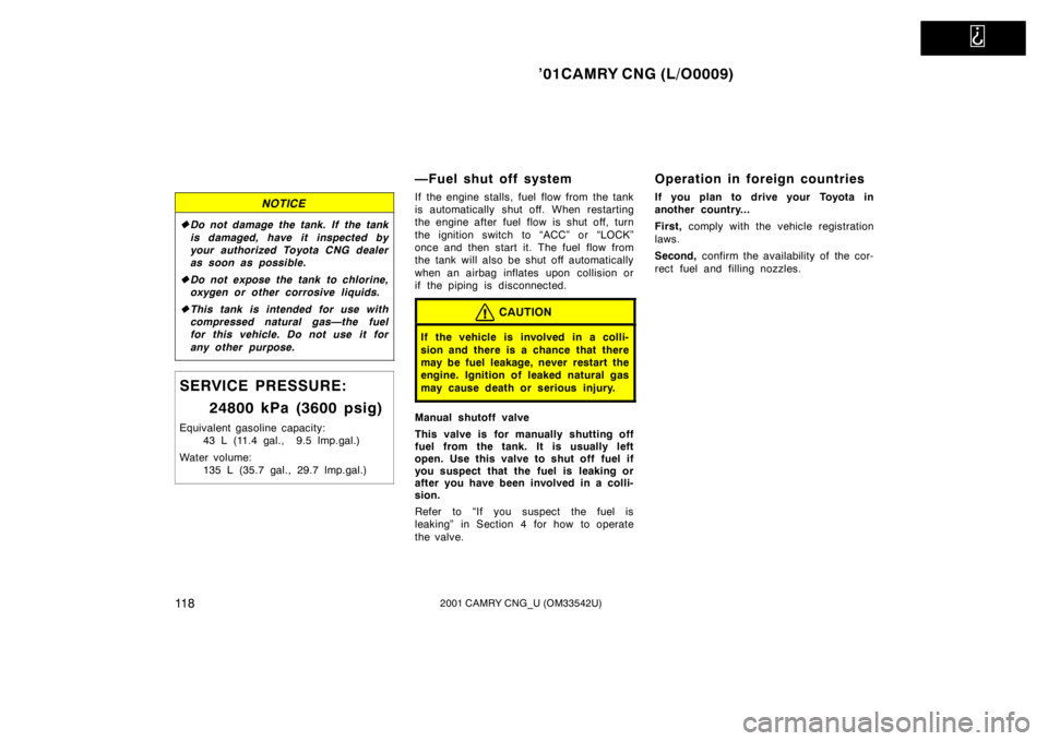 TOYOTA CAMRY CNG 2001  Owners Manual   
’01CAMRY CNG (L/O0009)
11 82001 CAMRY CNG_U (OM33542U)
NOTICE
Do not damage the tank. If  the tank
is damaged, have it inspected by
your authorized Toyota CNG dealer
as soon as possible.
Do not