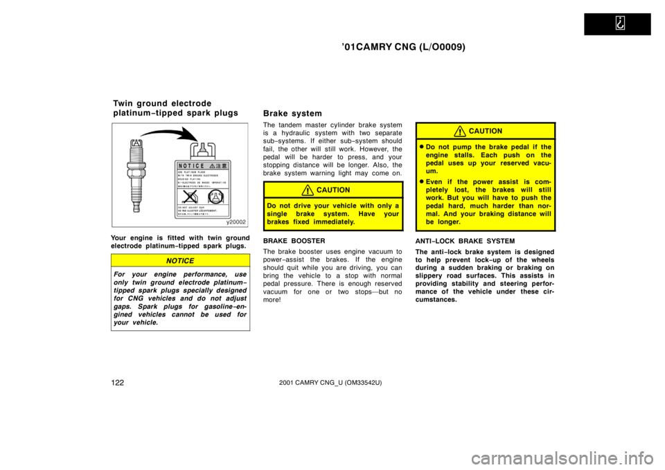 TOYOTA CAMRY CNG 2001  Owners Manual   
’01CAMRY CNG (L/O0009)
1222001 CAMRY CNG_U (OM33542U)
Your engine is fitted with twin ground
electrode platinum−tipped spark plugs.
NOTICE
For your engine performance, use
only twin ground elec