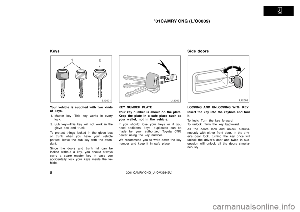 TOYOTA CAMRY CNG 2001 User Guide   
’01CAMRY CNG (L/O0009)
82001 CAMRY CNG_U (OM33542U)
Keys
Your vehicle is supplied with two kinds
of keys.
1. Master key—This key works in every
lock.
2. Sub key—This key will not work in the
