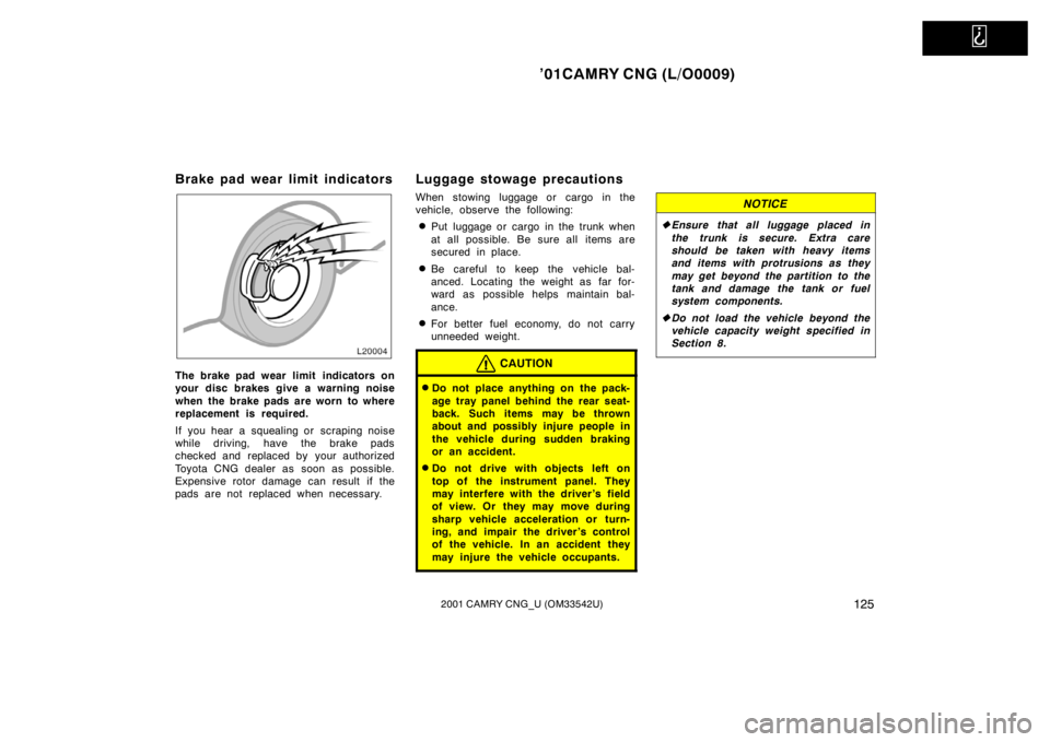 TOYOTA CAMRY CNG 2001  Owners Manual   
’01CAMRY CNG (L/O0009)
1252001 CAMRY CNG_U (OM33542U)
Brake pad wear limit indicators
The brake pad wear limit  indicators on
your disc brakes give a warning noise
when the brake pads are worn to