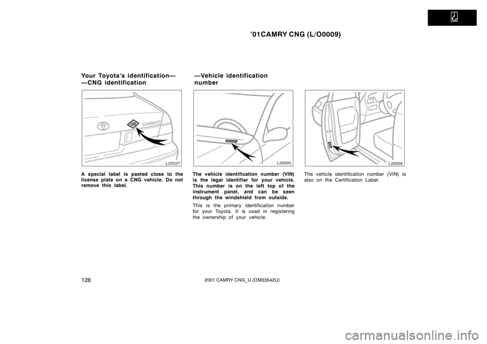 TOYOTA CAMRY CNG 2001  Owners Manual   
’01CAMRY CNG (L/O0009)
1262001 CAMRY CNG_U (OM33542U)
A special label is pasted close to the
license plate on a CNG vehicle. Do not
remove this label.The vehicle identification number (VIN)
is th