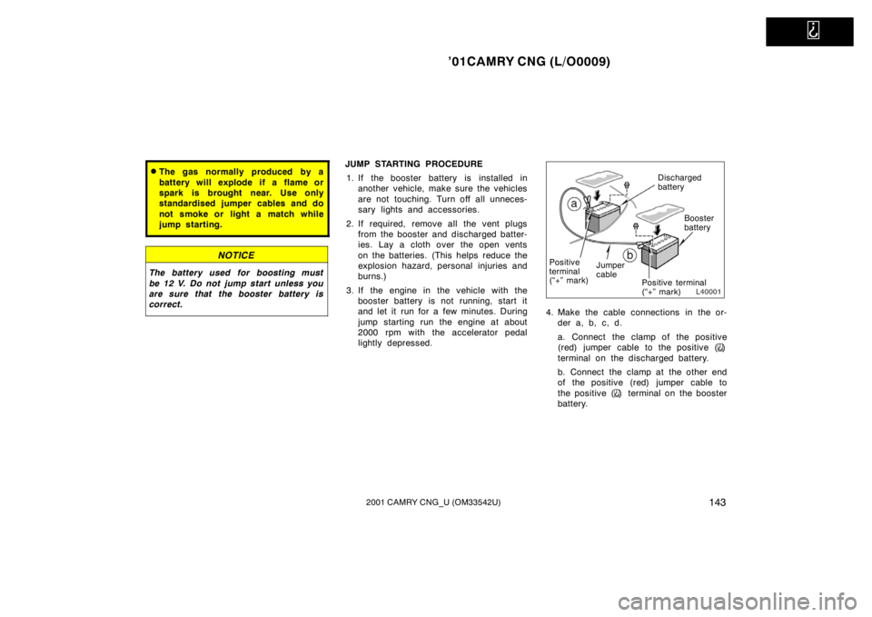 TOYOTA CAMRY CNG 2001  Owners Manual   
’01CAMRY CNG (L/O0009)
1432001 CAMRY CNG_U (OM33542U)
The gas normally produced by a
battery will explode if a flame or
spark is brought near. Use only
standardised jumper cables and do
not smok