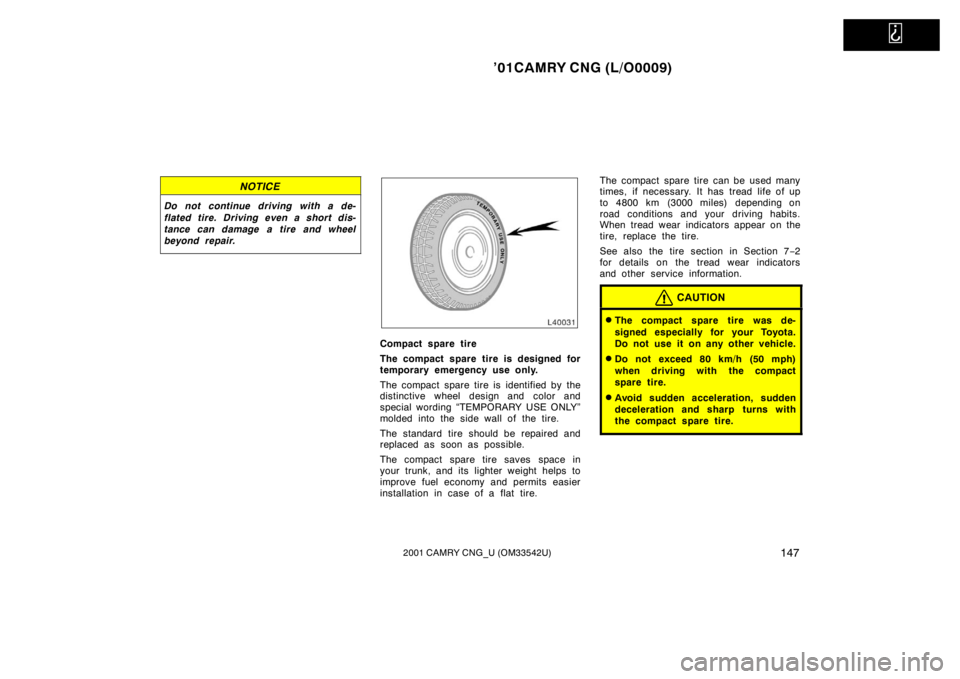 TOYOTA CAMRY CNG 2001 Owners Manual
’01CAMRY CNG (L/O0009)
1472001 CAMRY CNG_U (OM33542U)
NOTICE
Do not continue driving with a de-
flated tire. Driving even a short dis-
tance can damage a tire and wheel
beyond repair.
Compact spa TOYOTA CAMRY CNG 2001 Owners Manual
’01CAMRY CNG (L/O0009)
1472001 CAMRY CNG_U (OM33542U)
NOTICE
Do not continue driving with a de-
flated tire. Driving even a short dis-
tance can damage a tire and wheel
beyond repair.
Compact spa