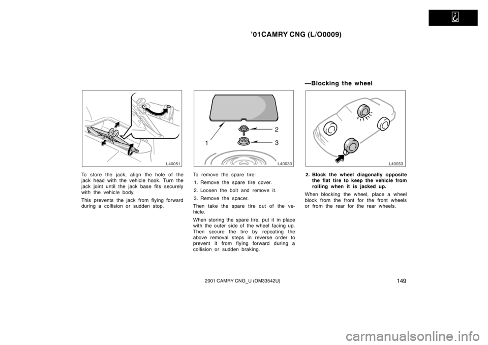 TOYOTA CAMRY CNG 2001 Owners Manual
’01CAMRY CNG (L/O0009)
1492001 CAMRY CNG_U (OM33542U)
To store the jack, align the hole of the
jack head with the vehicle hook. Turn the
jack joint until the jack base fits securely
with the vehi TOYOTA CAMRY CNG 2001 Owners Manual
’01CAMRY CNG (L/O0009)
1492001 CAMRY CNG_U (OM33542U)
To store the jack, align the hole of the
jack head with the vehicle hook. Turn the
jack joint until the jack base fits securely
with the vehi