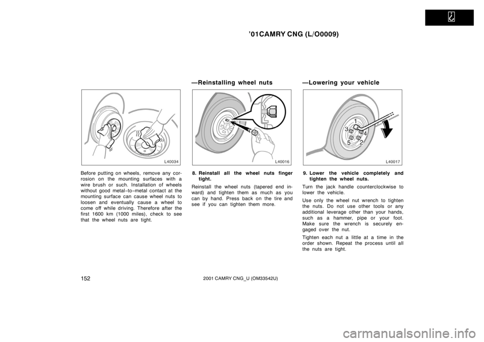TOYOTA CAMRY CNG 2001 Owners Manual
’01CAMRY CNG (L/O0009)
1522001 CAMRY CNG_U (OM33542U)
Before putting on wheels, remove any cor-
rosion on the mounting surfaces with a
wire brush or such. Installation of wheels
without good meta TOYOTA CAMRY CNG 2001 Owners Manual
’01CAMRY CNG (L/O0009)
1522001 CAMRY CNG_U (OM33542U)
Before putting on wheels, remove any cor-
rosion on the mounting surfaces with a
wire brush or such. Installation of wheels
without good meta
