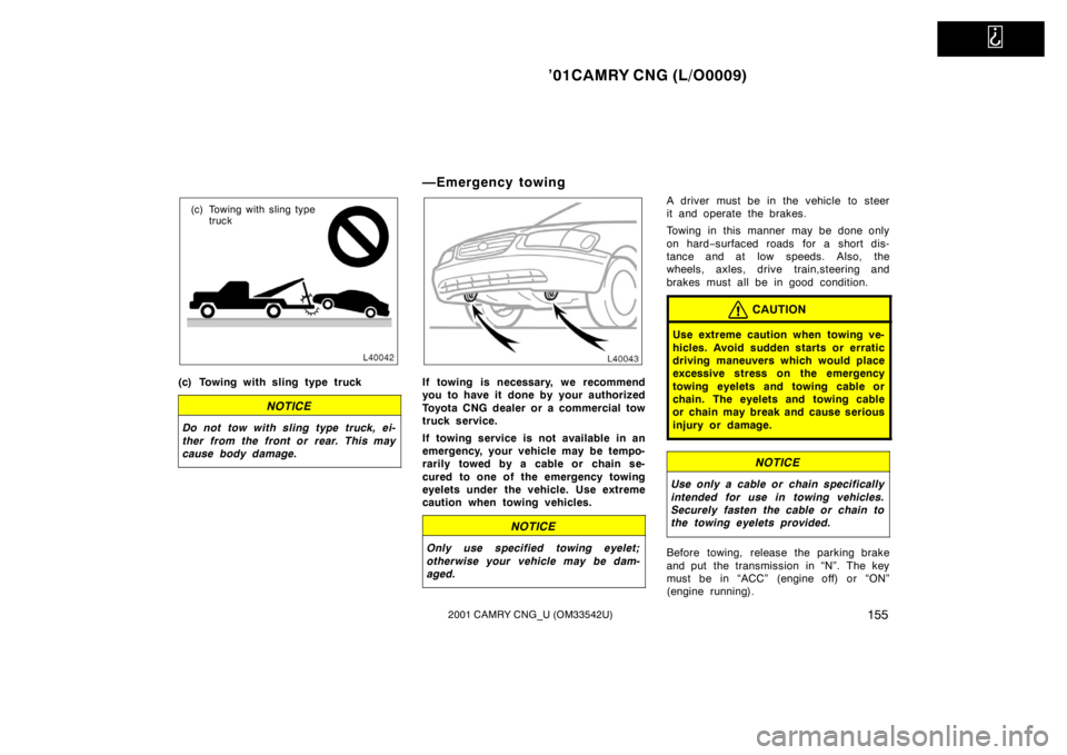 TOYOTA CAMRY CNG 2001  Owners Manual   
’01CAMRY CNG (L/O0009)
1552001 CAMRY CNG_U (OM33542U)
(c) Towing with sling type 
truck
(c) Towing with sling type truck
NOTICE
Do not tow with sling type truck, ei-
ther from the front or rear. 