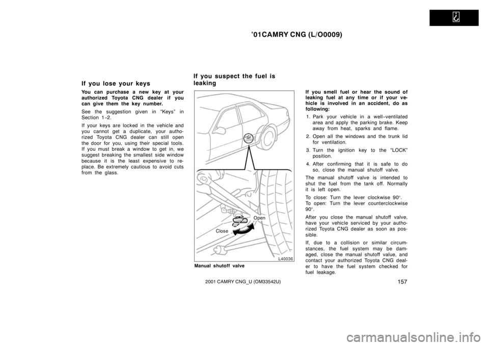TOYOTA CAMRY CNG 2001  Owners Manual   
’01CAMRY CNG (L/O0009)
1572001 CAMRY CNG_U (OM33542U)
If you lose your keys
You can purchase a new key at your
authorized Toyota CNG dealer if you
can give them the key number.
See the suggestion
