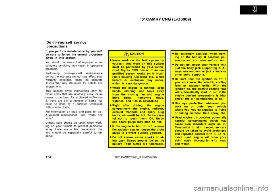 TOYOTA CAMRY CNG 2001 Owners Manual
’01CAMRY CNG (L/O0009)
1742001 CAMRY CNG_U (OM33542U)
If you perform maintenance by yourself,
be sure to follow the correct procedure
given in this section.
You should be aware that improper or i TOYOTA CAMRY CNG 2001 Owners Manual
’01CAMRY CNG (L/O0009)
1742001 CAMRY CNG_U (OM33542U)
If you perform maintenance by yourself,
be sure to follow the correct procedure
given in this section.
You should be aware that improper or i