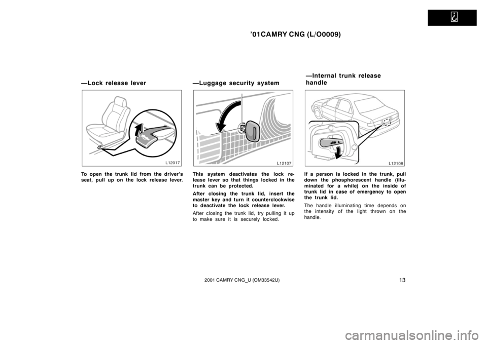 TOYOTA CAMRY CNG 2001  Owners Manual   
’01CAMRY CNG (L/O0009)
132001 CAMRY CNG_U (OM33542U)
—Lock release lever
To open the trunk lid from the driver’s
seat, pull up on the lock release lever.
—Luggage security system
This syste