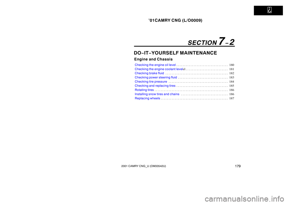 TOYOTA CAMRY CNG 2001  Owners Manual   
’01CAMRY CNG (L/O0009)
1792001 CAMRY CNG_U (OM33542U)
DO−IT−YOURSELF MAINTENANCE
Engine and Chassis
Checking the engine oil level180 . . . . . . . . . . . . . . . . . . . . . . . . . . . . . 