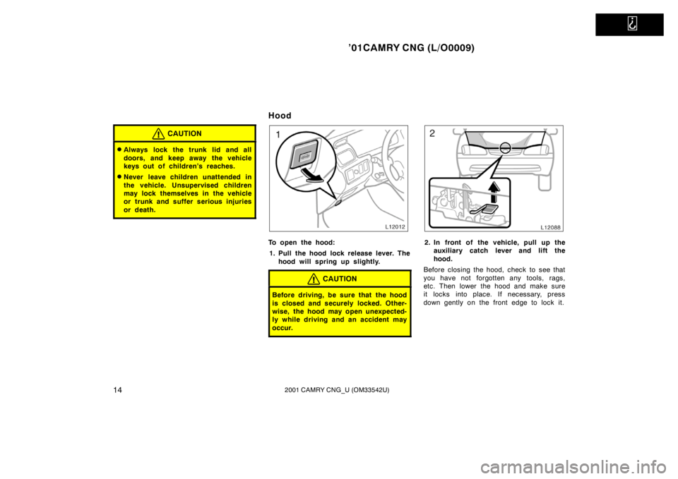 TOYOTA CAMRY CNG 2001  Owners Manual   
’01CAMRY CNG (L/O0009)
142001 CAMRY CNG_U (OM33542U)
CAUTION
Always lock the trunk lid and all
doors, and keep away the vehicle
keys out of children’s reaches.
Never leave children unattended