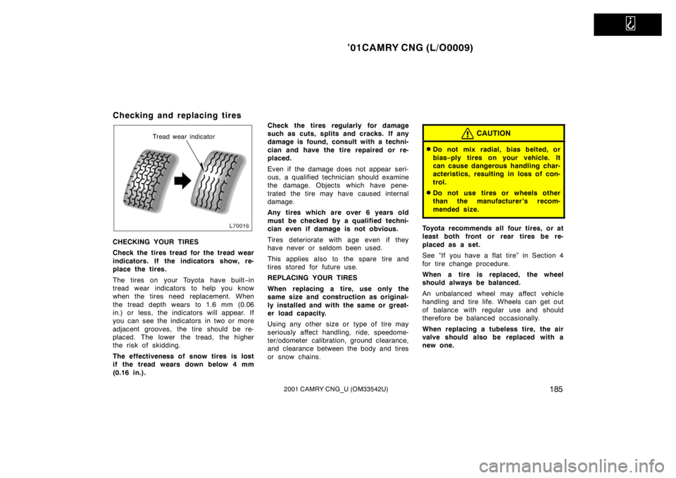 TOYOTA CAMRY CNG 2001  Owners Manual   
’01CAMRY CNG (L/O0009)
1852001 CAMRY CNG_U (OM33542U)
Checking and replacing tires
Tread wear indicator
CHECKING YOUR TIRES
Check the tires tread for the tread wear
indicators. If the indicators 