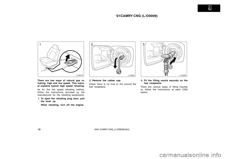 TOYOTA CAMRY CNG 2001 Owners Manual
’01CAMRY CNG (L/O0009)
162001 CAMRY CNG_U (OM33542U)
There are two ways of natural gas re-
fueling: high and low speed. This manu-
al explains typical high speed refueling.
As for the low speed r TOYOTA CAMRY CNG 2001 Owners Manual
’01CAMRY CNG (L/O0009)
162001 CAMRY CNG_U (OM33542U)
There are two ways of natural gas re-
fueling: high and low speed. This manu-
al explains typical high speed refueling.
As for the low speed r